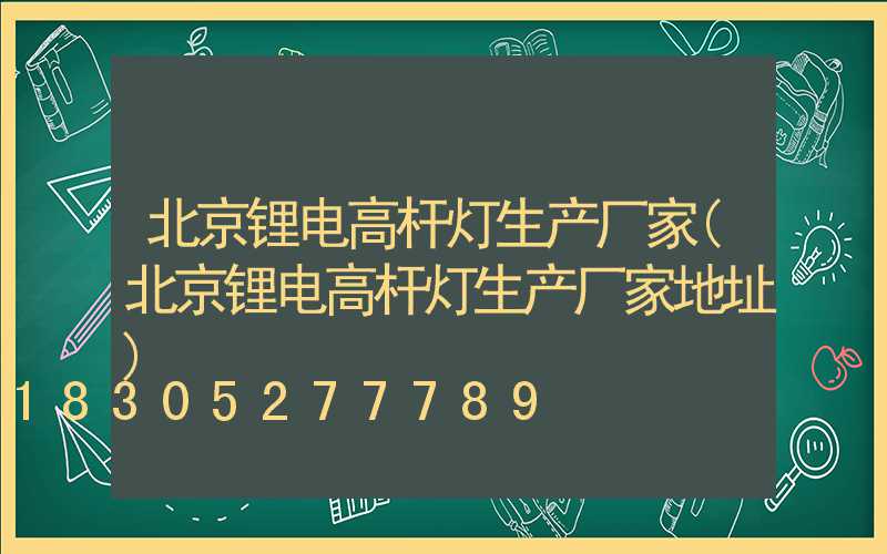 北京锂电高杆灯生产厂家(北京锂电高杆灯生产厂家地址)