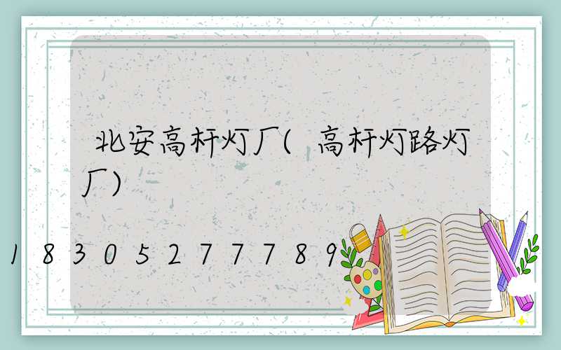 北安高杆灯厂(高杆灯路灯厂)