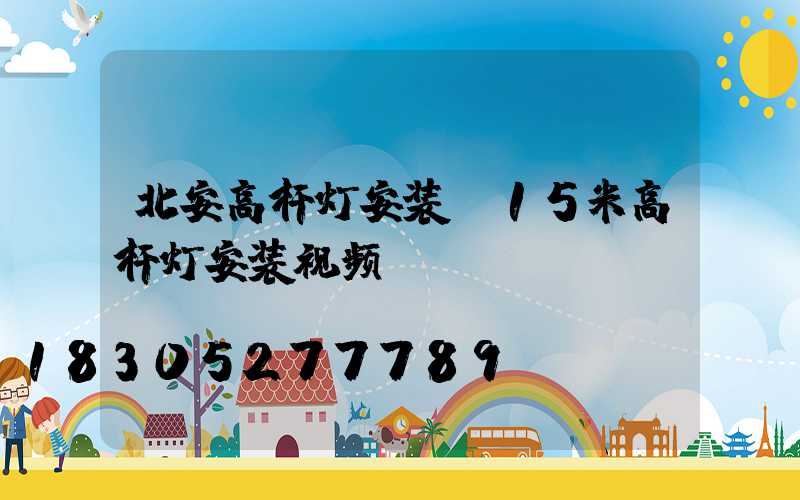北安高杆灯安装(15米高杆灯安装视频)