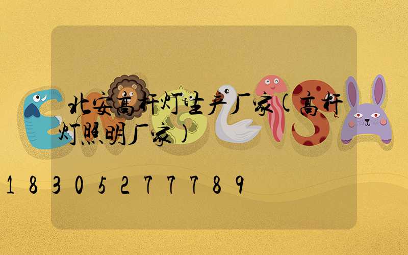 北安高杆灯生产厂家(高杆灯照明厂家)