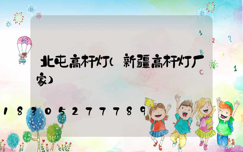 北屯高杆灯(新疆高杆灯厂家)