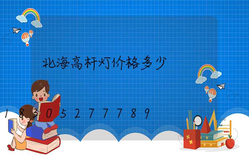 北海高杆灯价格多少