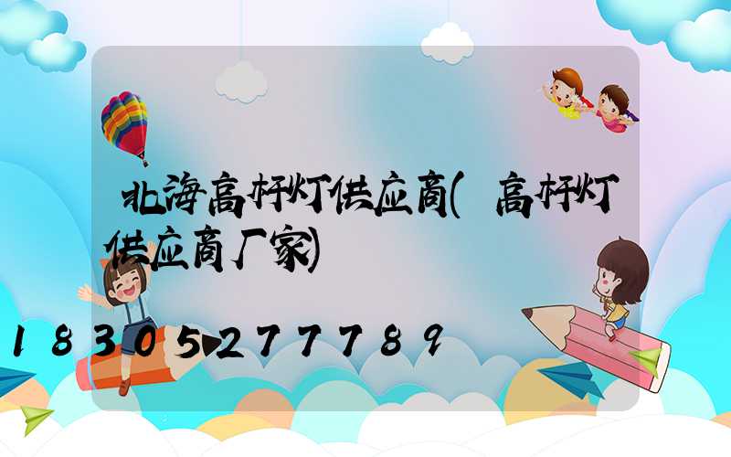 北海高杆灯供应商(高杆灯供应商厂家)