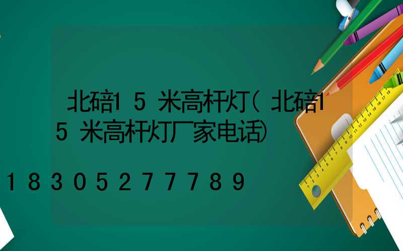 北碚15米高杆灯(北碚15米高杆灯厂家电话)
