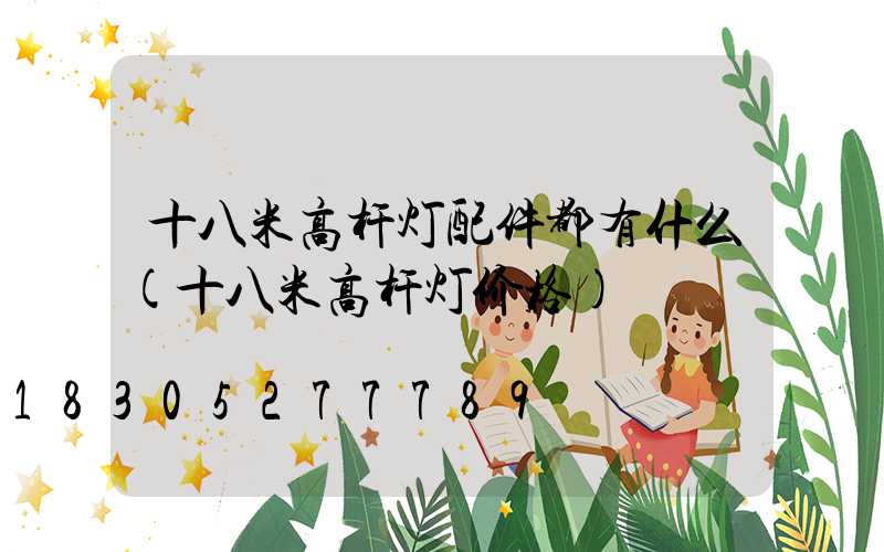 十八米高杆灯配件都有什么(十八米高杆灯价格)