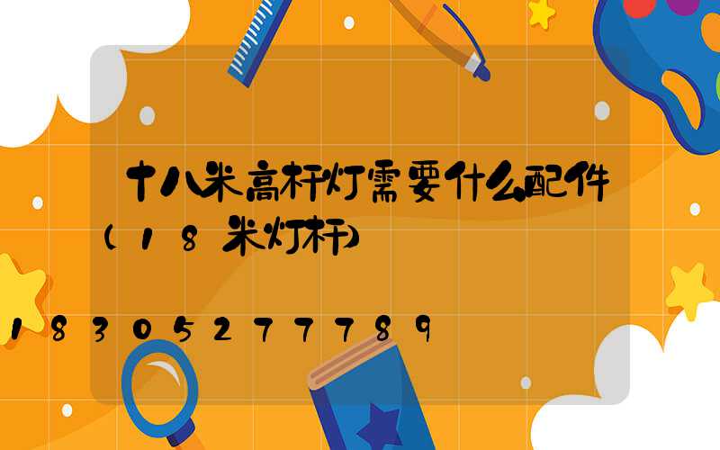 十八米高杆灯需要什么配件(18米灯杆)