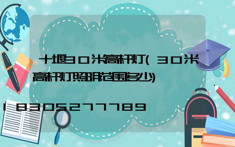 十堰30米高杆灯(30米高杆灯照明范围多少)
