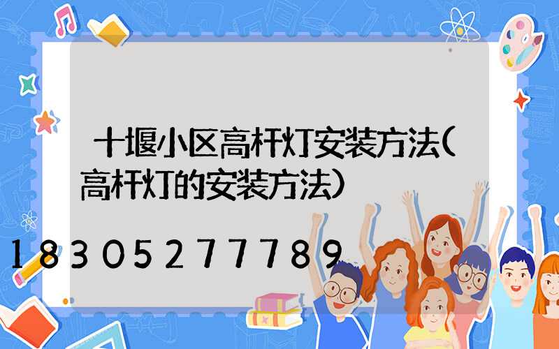 十堰小区高杆灯安装方法(高杆灯的安装方法)