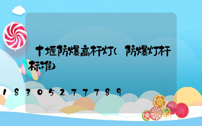 十堰防爆高杆灯(防爆灯杆标准)