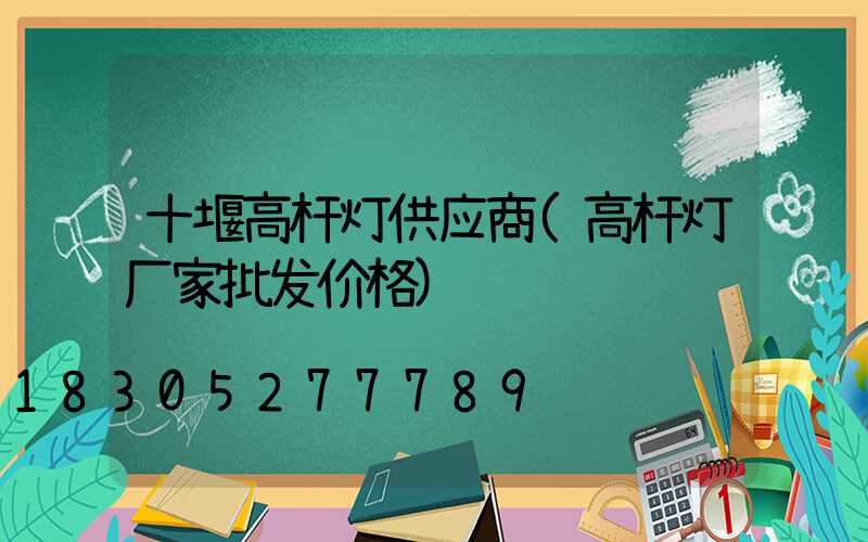 十堰高杆灯供应商(高杆灯厂家批发价格)