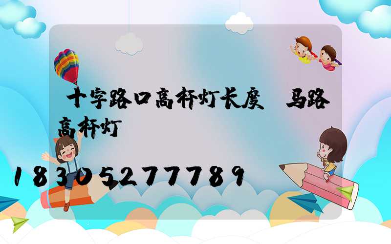 十字路口高杆灯长度(马路高杆灯)