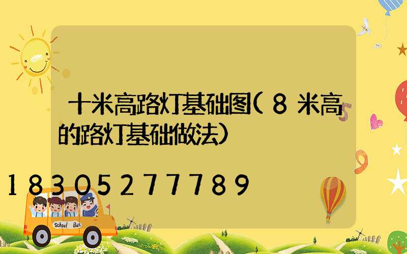 十米高路灯基础图(8米高的路灯基础做法)