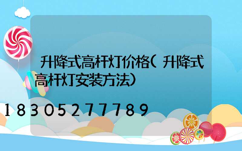 升降式高杆灯价格(升降式高杆灯安装方法)