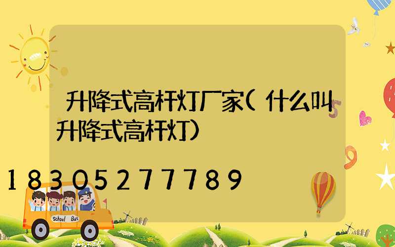 升降式高杆灯厂家(什么叫升降式高杆灯)