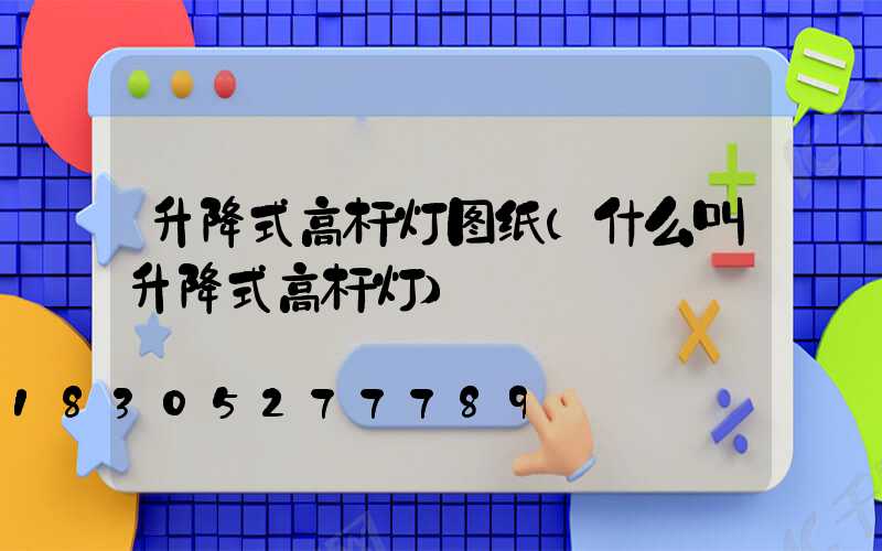 升降式高杆灯图纸(什么叫升降式高杆灯)
