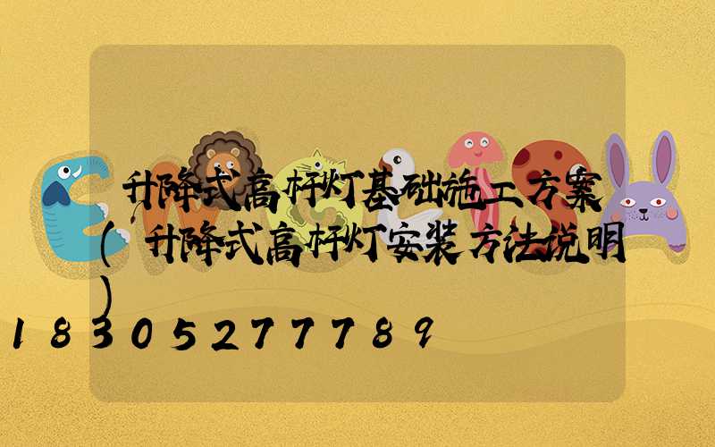 升降式高杆灯基础施工方案(升降式高杆灯安装方法说明)