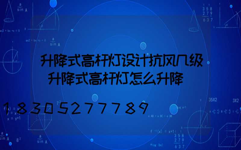 升降式高杆灯设计抗风几级(升降式高杆灯怎么升降)