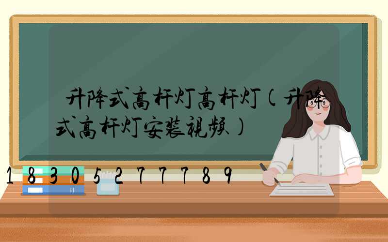 升降式高杆灯高杆灯(升降式高杆灯安装视频)