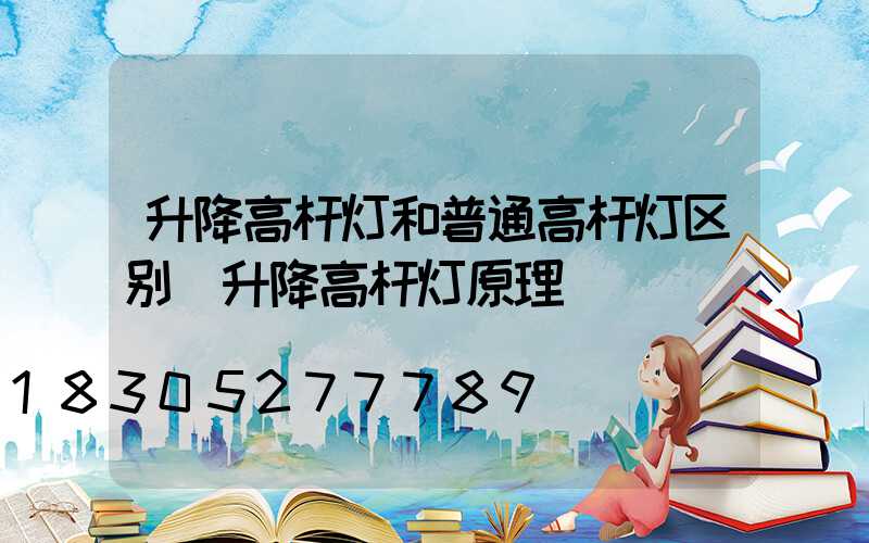 升降高杆灯和普通高杆灯区别(升降高杆灯原理)