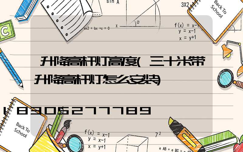 升降高杆灯高度(三十米带升降高杆灯怎么安装)