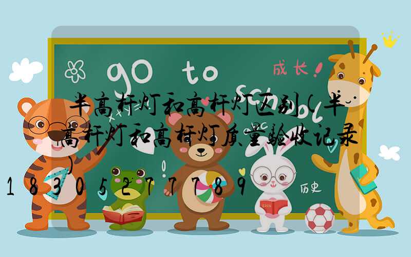 半高杆灯和高杆灯区别(半高杆灯和高杆灯质量验收记录)