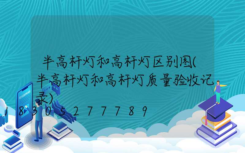 半高杆灯和高杆灯区别图(半高杆灯和高杆灯质量验收记录)