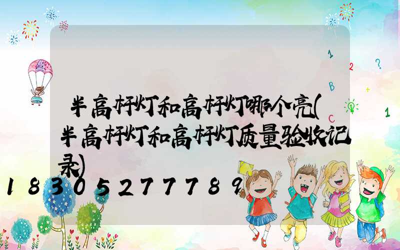 半高杆灯和高杆灯哪个亮(半高杆灯和高杆灯质量验收记录)