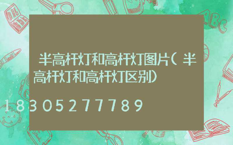 半高杆灯和高杆灯图片(半高杆灯和高杆灯区别)