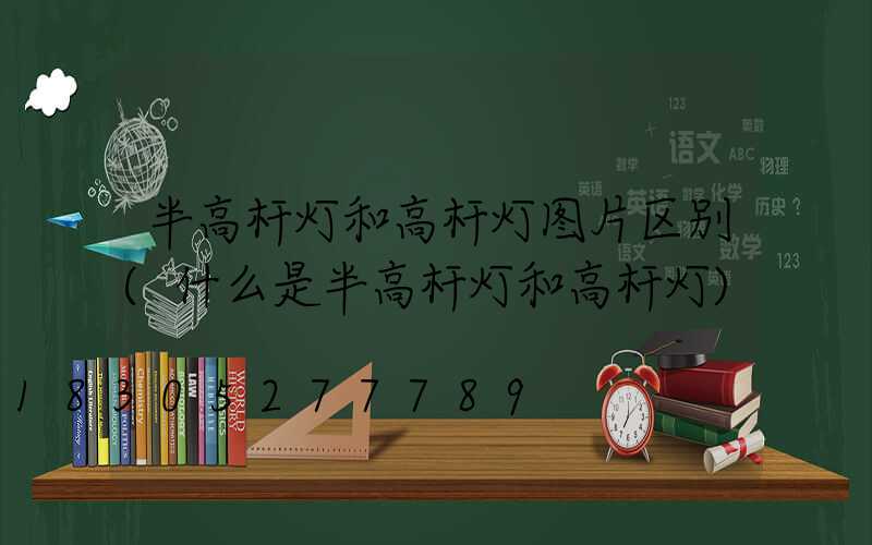 半高杆灯和高杆灯图片区别(什么是半高杆灯和高杆灯)