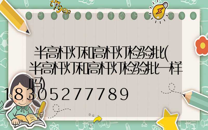 半高杆灯和高杆灯检验批(半高杆灯和高杆灯检验批一样吗)