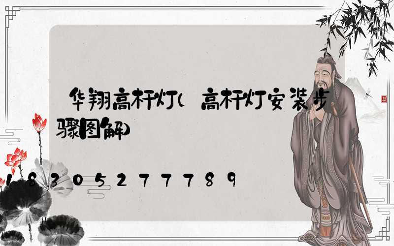 华翔高杆灯(高杆灯安装步骤图解)