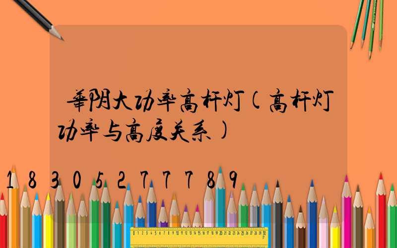 华阴大功率高杆灯(高杆灯功率与高度关系)