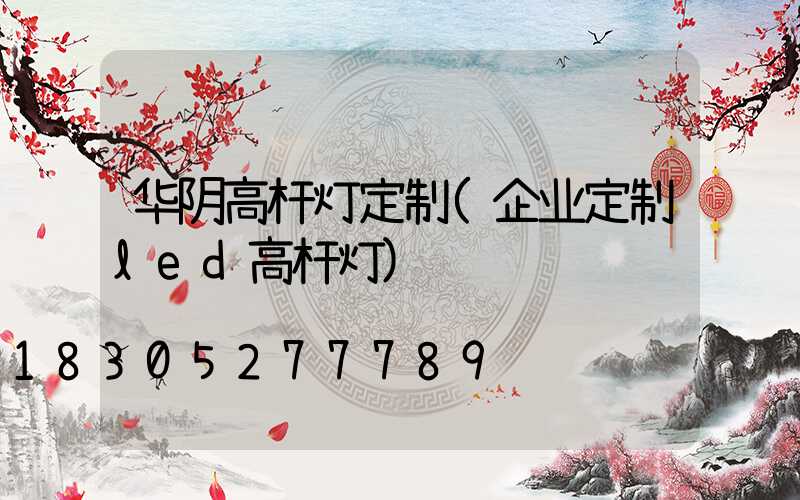 华阴高杆灯定制(企业定制led高杆灯)