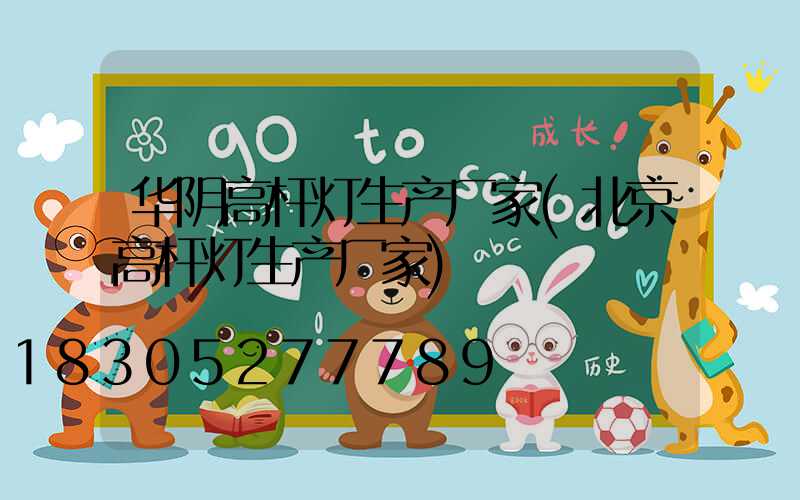 华阴高杆灯生产厂家(北京高杆灯生产厂家)