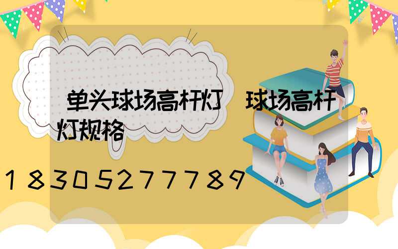 单头球场高杆灯(球场高杆灯规格)