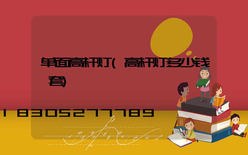 单面高杆灯(高杆灯多少钱一套)