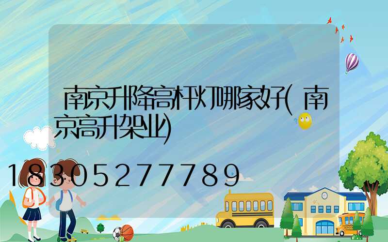 南京升降高杆灯哪家好(南京高升架业)