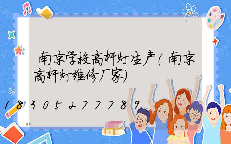 南京学校高杆灯生产(南京高杆灯维修厂家)