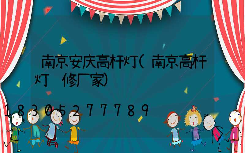 南京安庆高杆灯(南京高杆灯维修厂家)