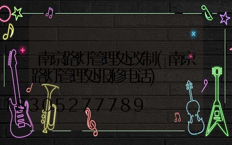 南京路灯管理处改制(南京路灯管理处报修电话)