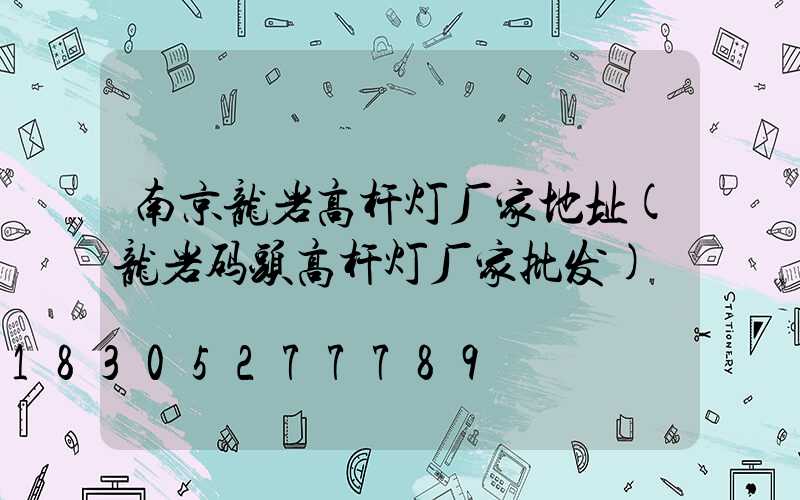 南京龙岩高杆灯厂家地址(龙岩码头高杆灯厂家批发)