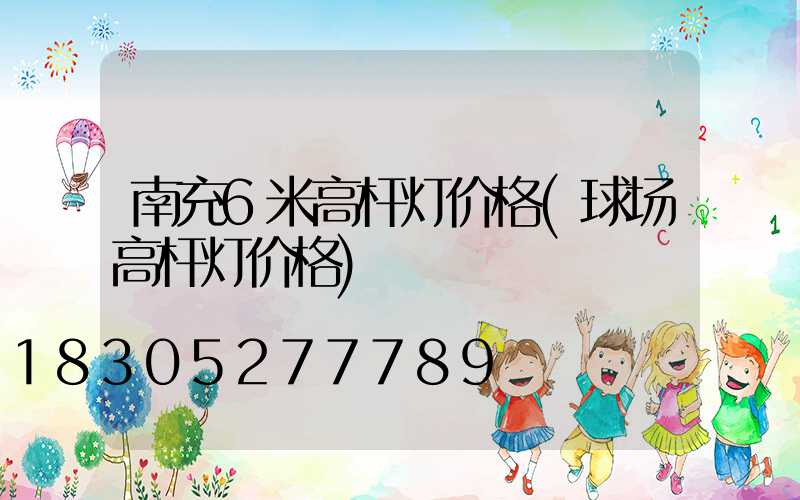 南充6米高杆灯价格(球场高杆灯价格)