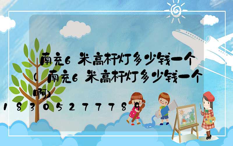 南充6米高杆灯多少钱一个(南充6米高杆灯多少钱一个啊)