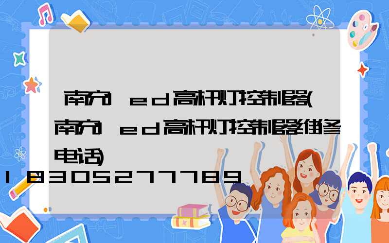 南充led高杆灯控制器(南充led高杆灯控制器维修电话)