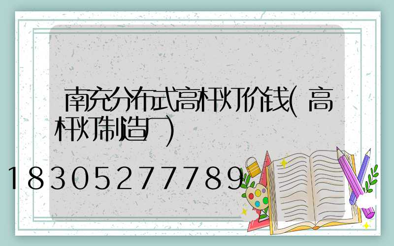 南充分布式高杆灯价钱(高杆灯制造厂)