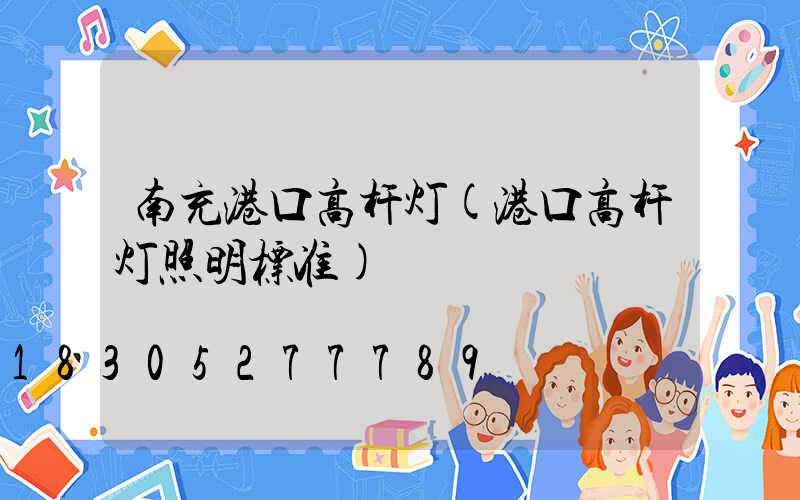 南充港口高杆灯(港口高杆灯照明标准)