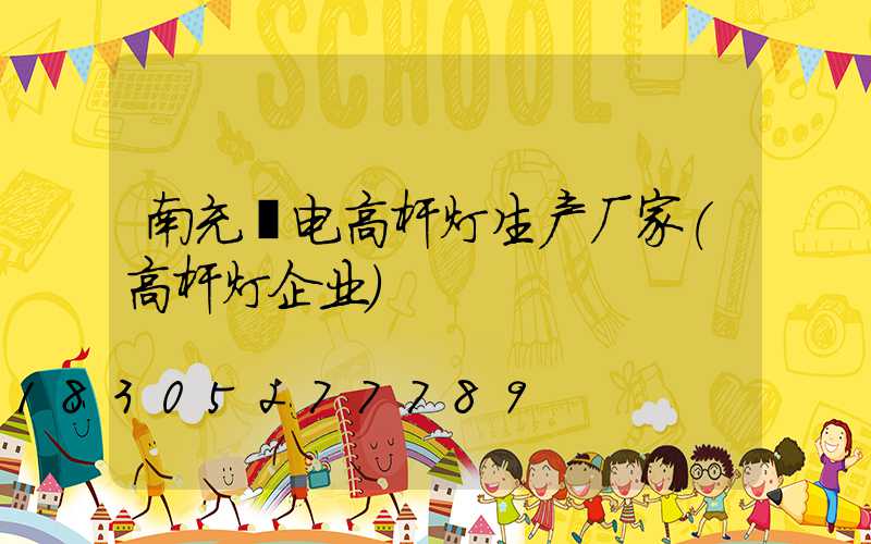 南充锂电高杆灯生产厂家(高杆灯企业)