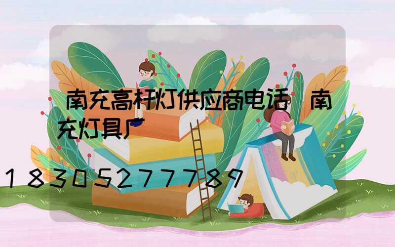 南充高杆灯供应商电话(南充灯具厂)