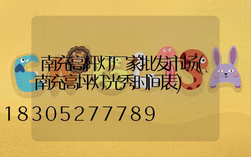 南充高杆灯厂家批发市场(南充高坪灯光秀时间表)
