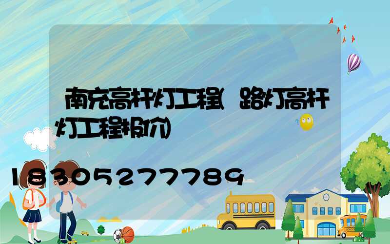 南充高杆灯工程(路灯高杆灯工程报价)